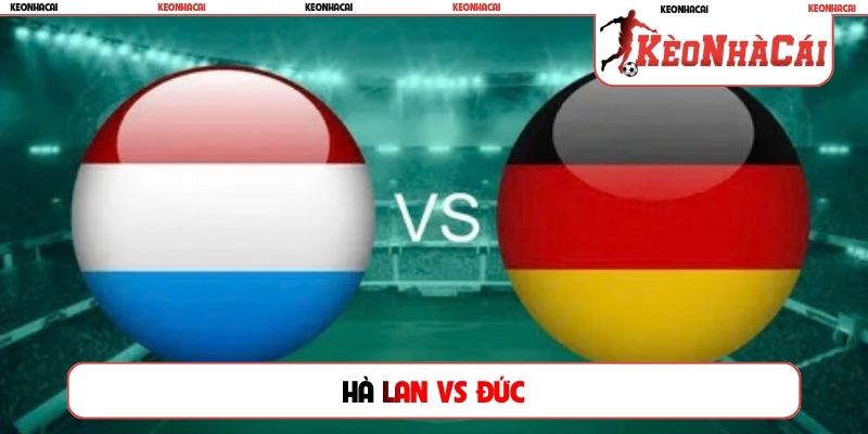 Soi Kèo Hà Lan vs Đức, 01h45 Ngày 25/09, UEFA Nations League