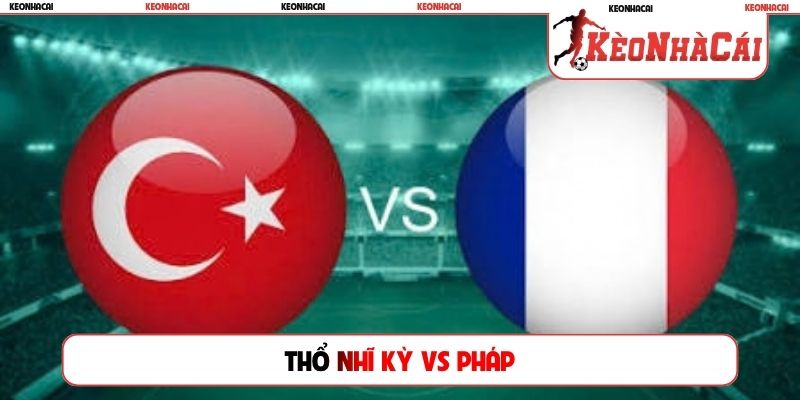 Soi Kèo Thổ Nhĩ Kỳ Vs Pháp, 1h45 ngày 26/9, Nations League